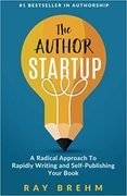 The Author Startup: A Radical Approach To Rapidly Writing and Self-Publishing Your Book On Amazon-Ray Brehm